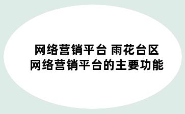网络营销平台 雨花台区网络营销平台的主要功能